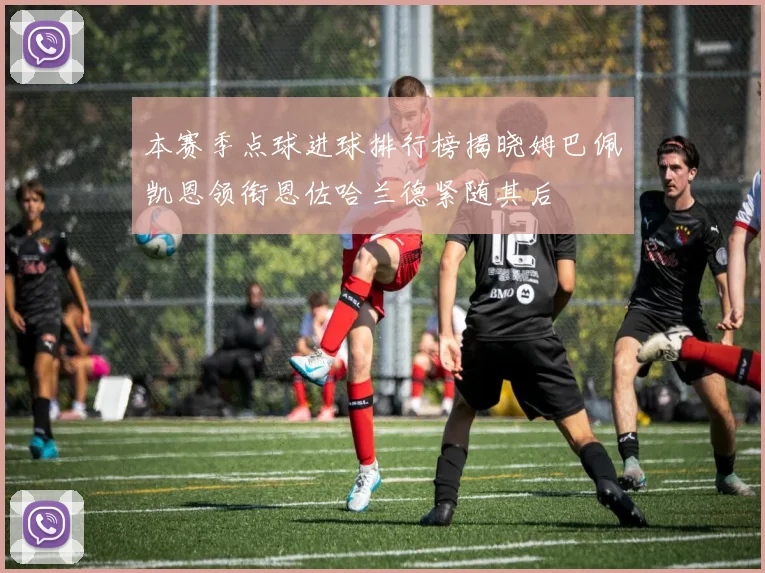 本赛季点球进球排行榜揭晓姆巴佩凯恩领衔恩佐哈兰德紧随其后
