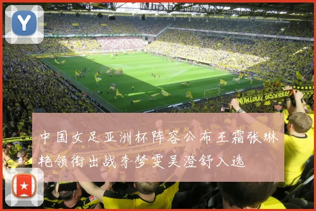 中国女足亚洲杯阵容公布王霜张琳艳领衔出战李梦雯吴澄舒入选
