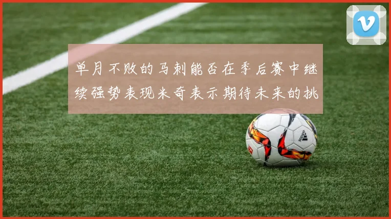 单月不败的马刺能否在季后赛中继续强势表现米奇表示期待未来的挑战